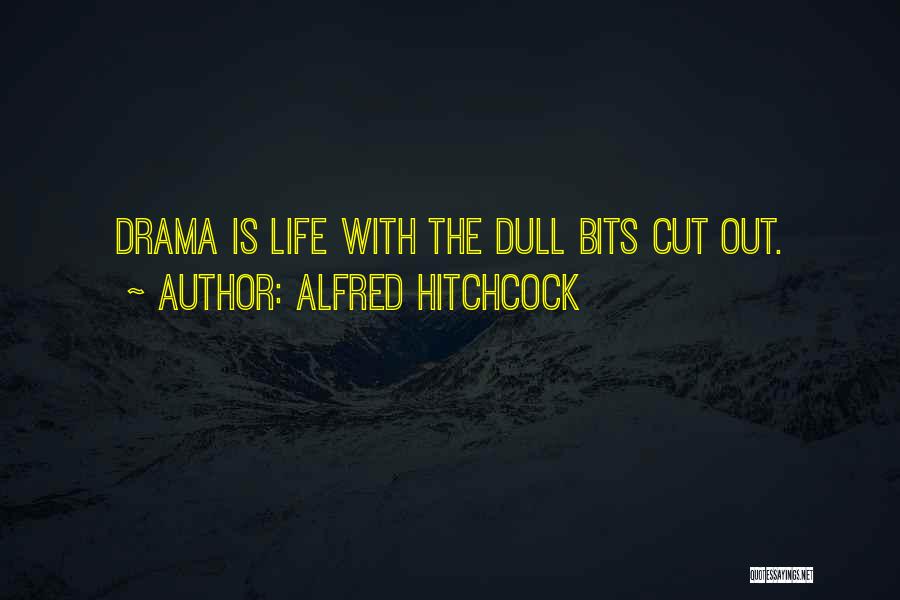 Alfred Hitchcock Quotes: Drama Is Life With The Dull Bits Cut Out.
