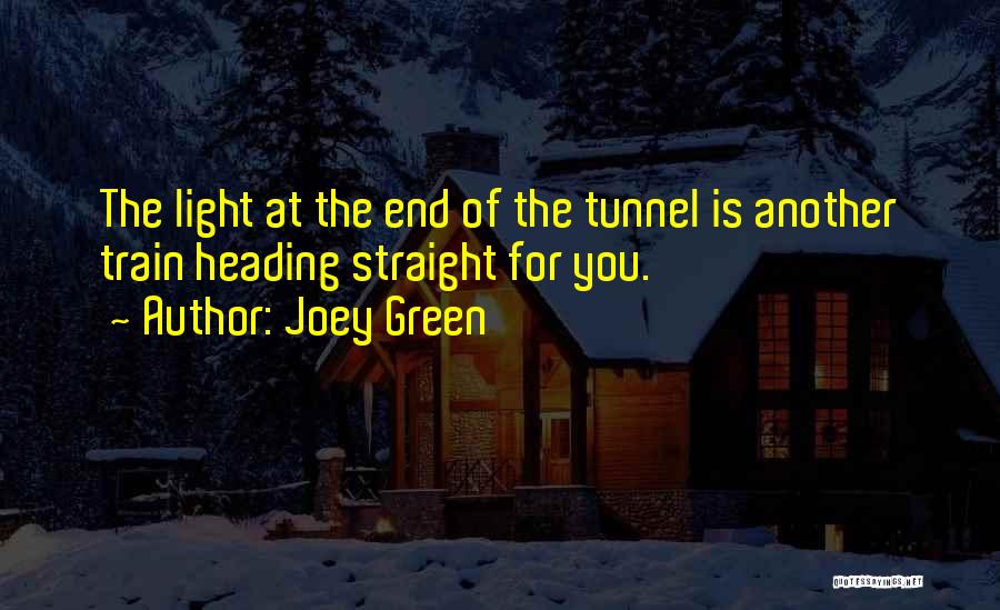 Joey Green Quotes: The Light At The End Of The Tunnel Is Another Train Heading Straight For You.