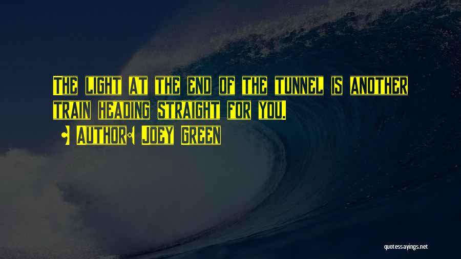 Joey Green Quotes: The Light At The End Of The Tunnel Is Another Train Heading Straight For You.