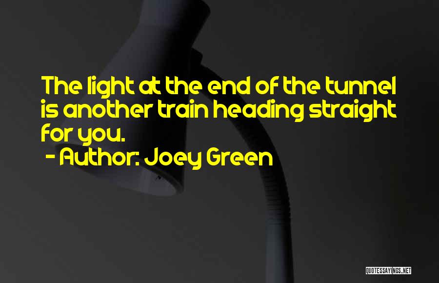Joey Green Quotes: The Light At The End Of The Tunnel Is Another Train Heading Straight For You.