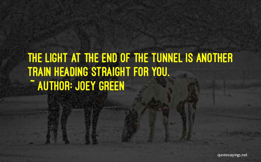 Joey Green Quotes: The Light At The End Of The Tunnel Is Another Train Heading Straight For You.