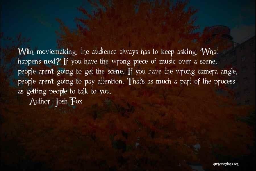Josh Fox Quotes: With Moviemaking, The Audience Always Has To Keep Asking, 'what Happens Next?' If You Have The Wrong Piece Of Music