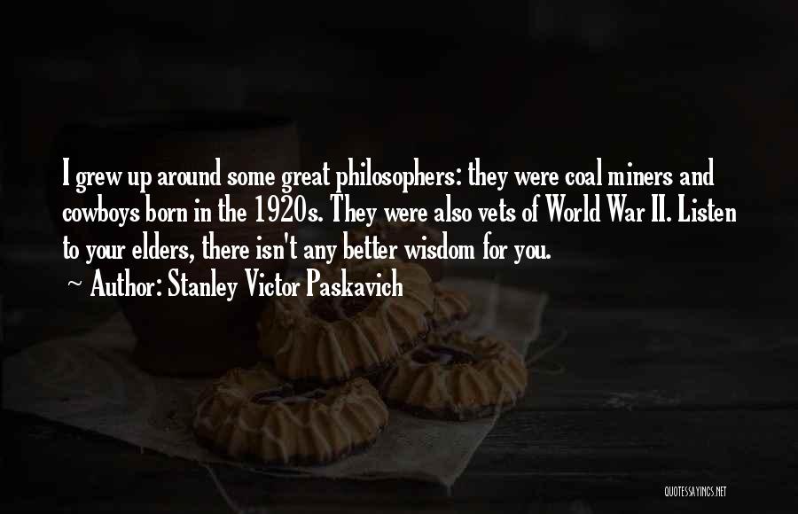 Stanley Victor Paskavich Quotes: I Grew Up Around Some Great Philosophers: They Were Coal Miners And Cowboys Born In The 1920s. They Were Also