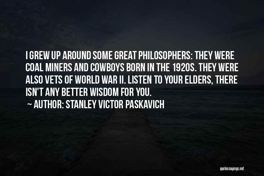 Stanley Victor Paskavich Quotes: I Grew Up Around Some Great Philosophers: They Were Coal Miners And Cowboys Born In The 1920s. They Were Also