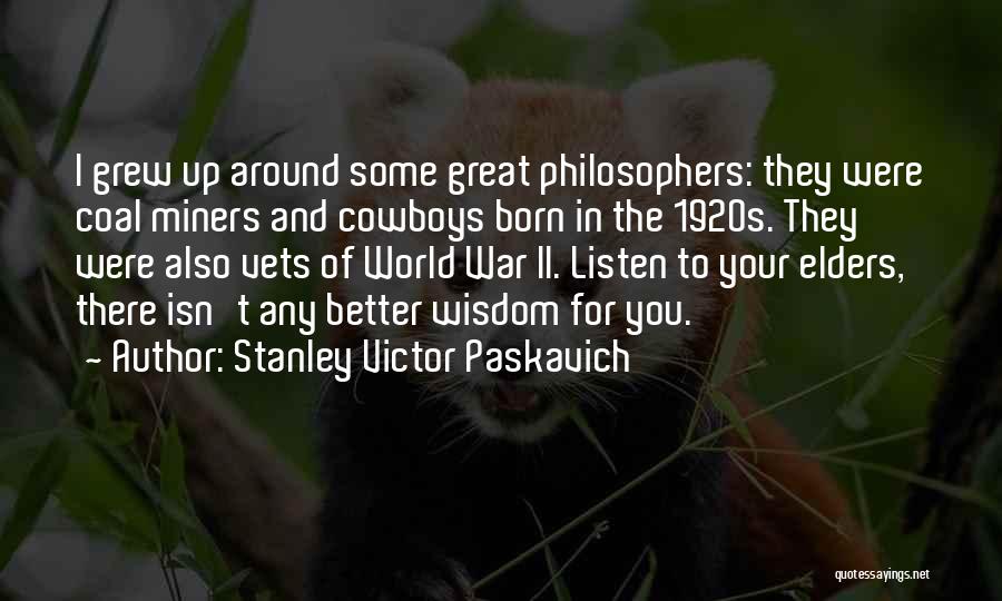 Stanley Victor Paskavich Quotes: I Grew Up Around Some Great Philosophers: They Were Coal Miners And Cowboys Born In The 1920s. They Were Also