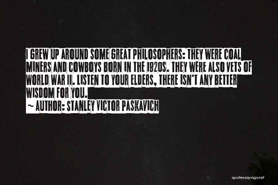 Stanley Victor Paskavich Quotes: I Grew Up Around Some Great Philosophers: They Were Coal Miners And Cowboys Born In The 1920s. They Were Also