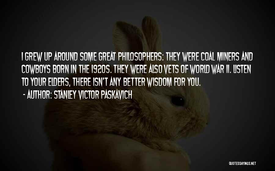 Stanley Victor Paskavich Quotes: I Grew Up Around Some Great Philosophers: They Were Coal Miners And Cowboys Born In The 1920s. They Were Also