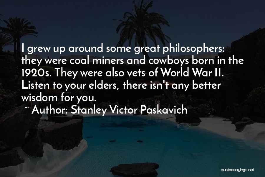 Stanley Victor Paskavich Quotes: I Grew Up Around Some Great Philosophers: They Were Coal Miners And Cowboys Born In The 1920s. They Were Also