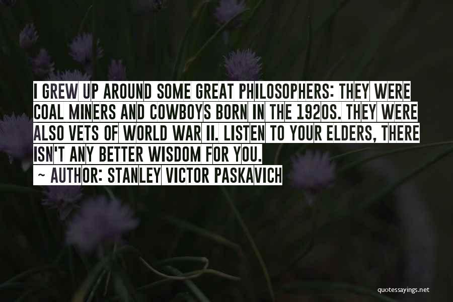 Stanley Victor Paskavich Quotes: I Grew Up Around Some Great Philosophers: They Were Coal Miners And Cowboys Born In The 1920s. They Were Also