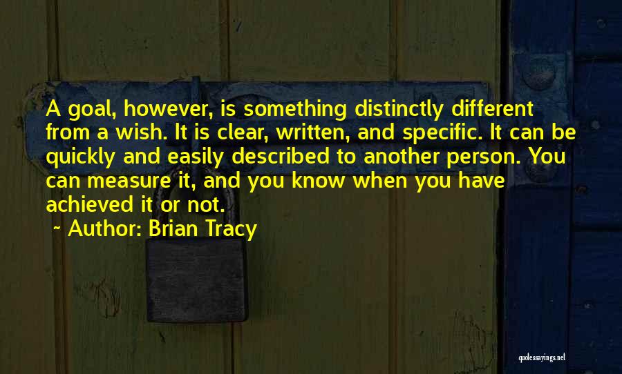 Brian Tracy Quotes: A Goal, However, Is Something Distinctly Different From A Wish. It Is Clear, Written, And Specific. It Can Be Quickly