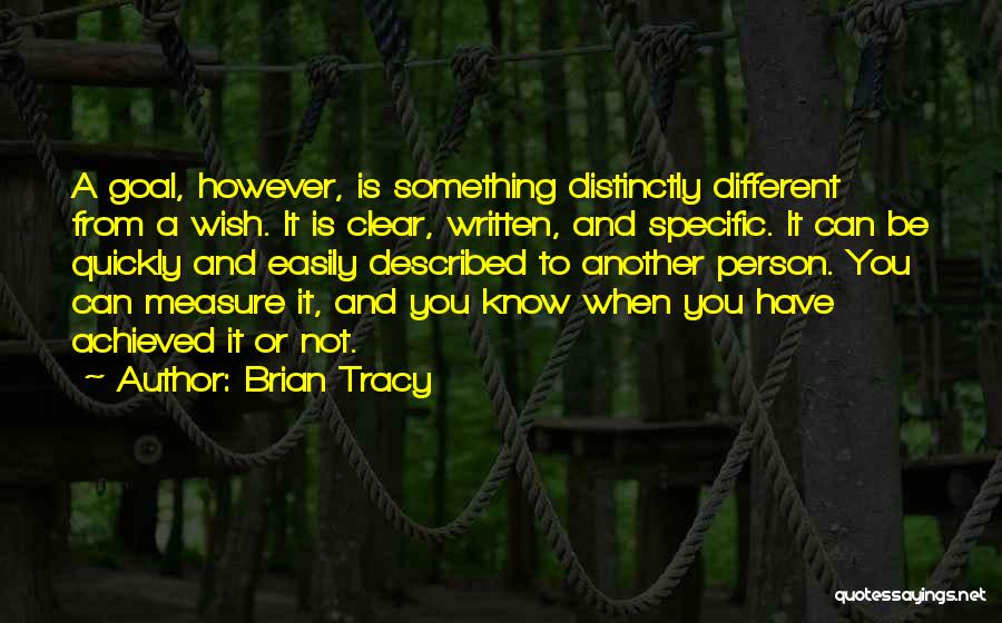 Brian Tracy Quotes: A Goal, However, Is Something Distinctly Different From A Wish. It Is Clear, Written, And Specific. It Can Be Quickly