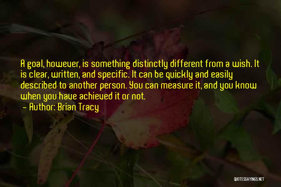 Brian Tracy Quotes: A Goal, However, Is Something Distinctly Different From A Wish. It Is Clear, Written, And Specific. It Can Be Quickly