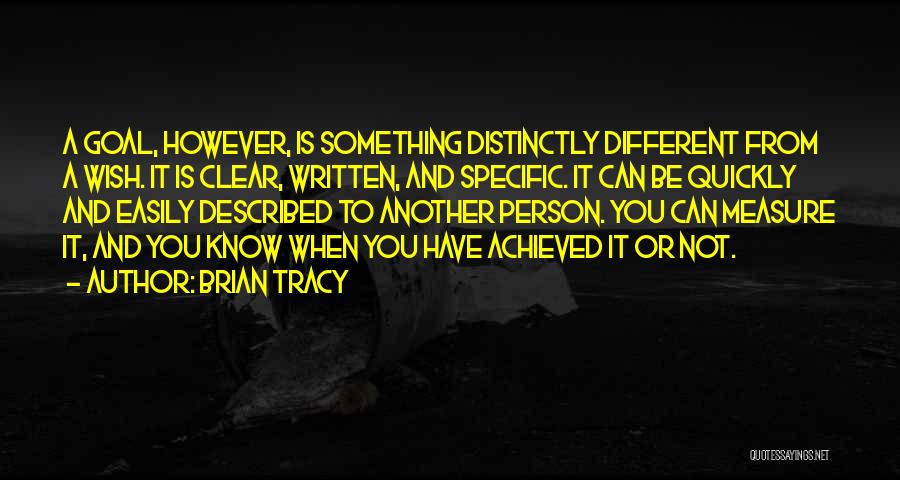 Brian Tracy Quotes: A Goal, However, Is Something Distinctly Different From A Wish. It Is Clear, Written, And Specific. It Can Be Quickly