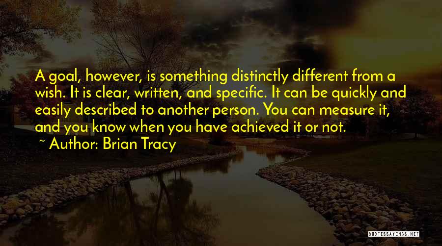 Brian Tracy Quotes: A Goal, However, Is Something Distinctly Different From A Wish. It Is Clear, Written, And Specific. It Can Be Quickly