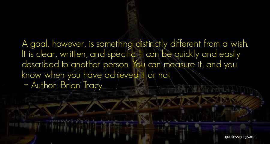 Brian Tracy Quotes: A Goal, However, Is Something Distinctly Different From A Wish. It Is Clear, Written, And Specific. It Can Be Quickly