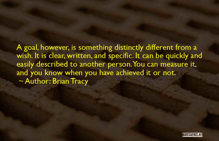 Brian Tracy Quotes: A Goal, However, Is Something Distinctly Different From A Wish. It Is Clear, Written, And Specific. It Can Be Quickly