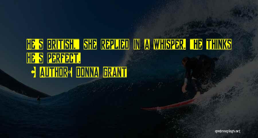 Donna Grant Quotes: He's British, She Replied In A Whisper. He Thinks He's Perfect.