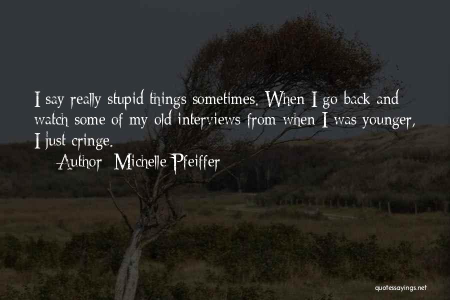 Michelle Pfeiffer Quotes: I Say Really Stupid Things Sometimes. When I Go Back And Watch Some Of My Old Interviews From When I