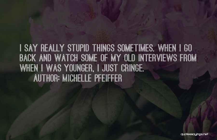 Michelle Pfeiffer Quotes: I Say Really Stupid Things Sometimes. When I Go Back And Watch Some Of My Old Interviews From When I