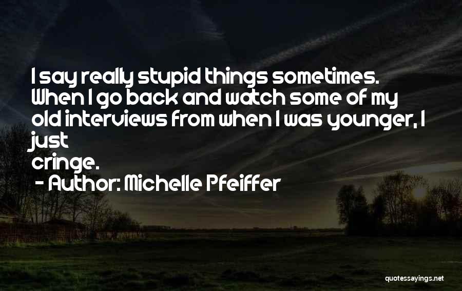 Michelle Pfeiffer Quotes: I Say Really Stupid Things Sometimes. When I Go Back And Watch Some Of My Old Interviews From When I