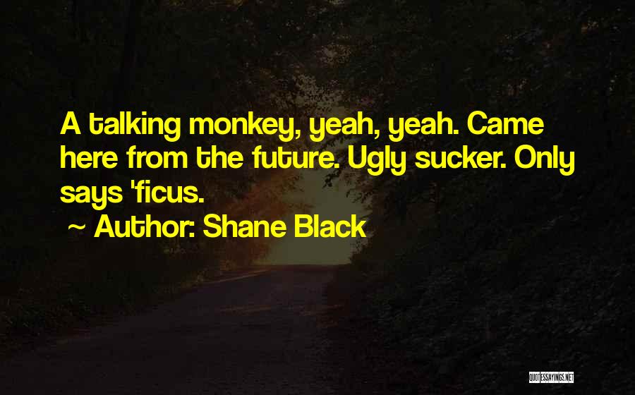 Shane Black Quotes: A Talking Monkey, Yeah, Yeah. Came Here From The Future. Ugly Sucker. Only Says 'ficus.