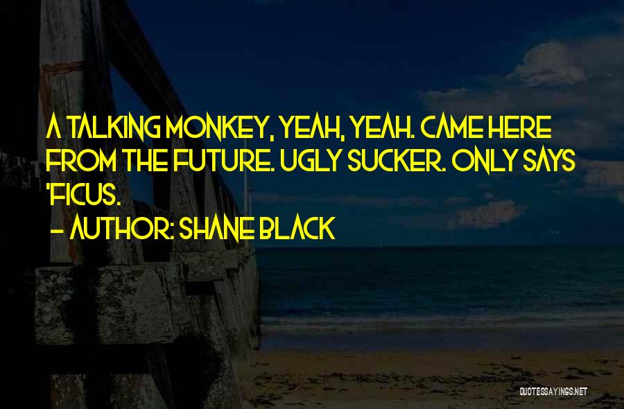 Shane Black Quotes: A Talking Monkey, Yeah, Yeah. Came Here From The Future. Ugly Sucker. Only Says 'ficus.