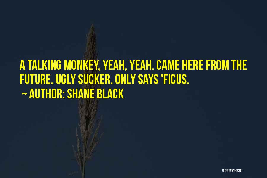 Shane Black Quotes: A Talking Monkey, Yeah, Yeah. Came Here From The Future. Ugly Sucker. Only Says 'ficus.