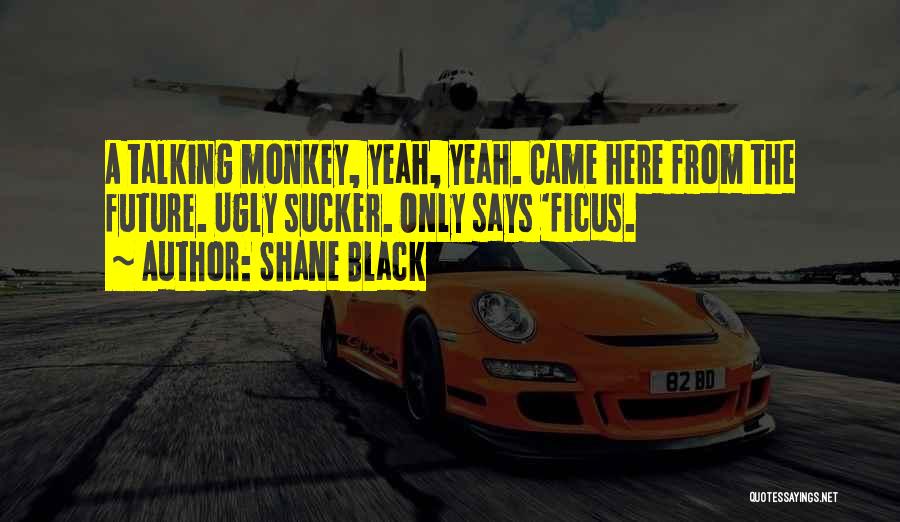 Shane Black Quotes: A Talking Monkey, Yeah, Yeah. Came Here From The Future. Ugly Sucker. Only Says 'ficus.