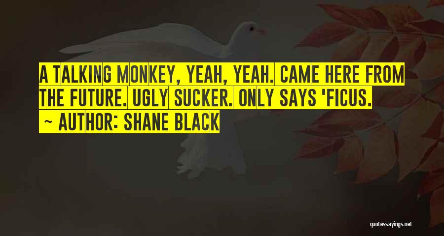 Shane Black Quotes: A Talking Monkey, Yeah, Yeah. Came Here From The Future. Ugly Sucker. Only Says 'ficus.