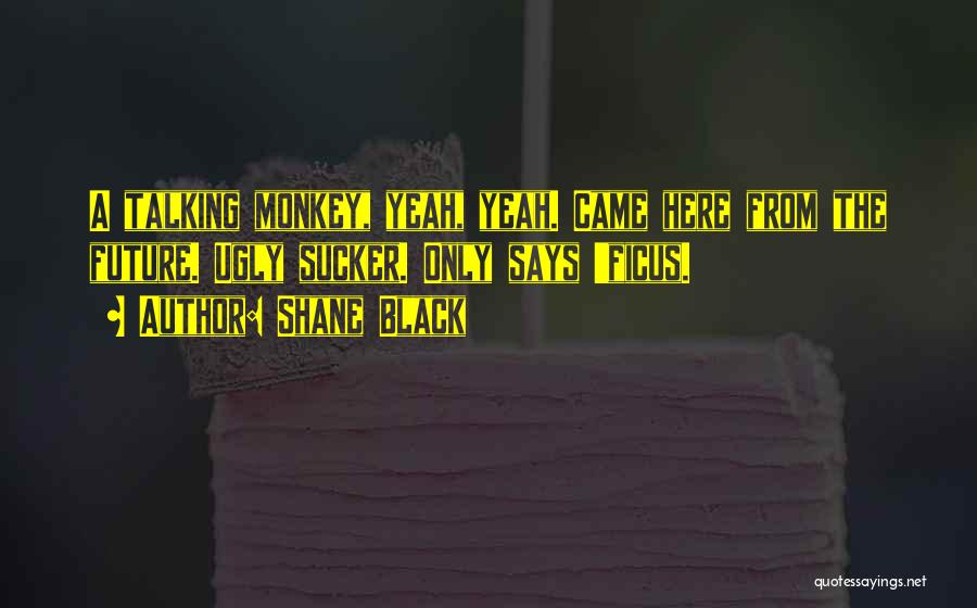 Shane Black Quotes: A Talking Monkey, Yeah, Yeah. Came Here From The Future. Ugly Sucker. Only Says 'ficus.