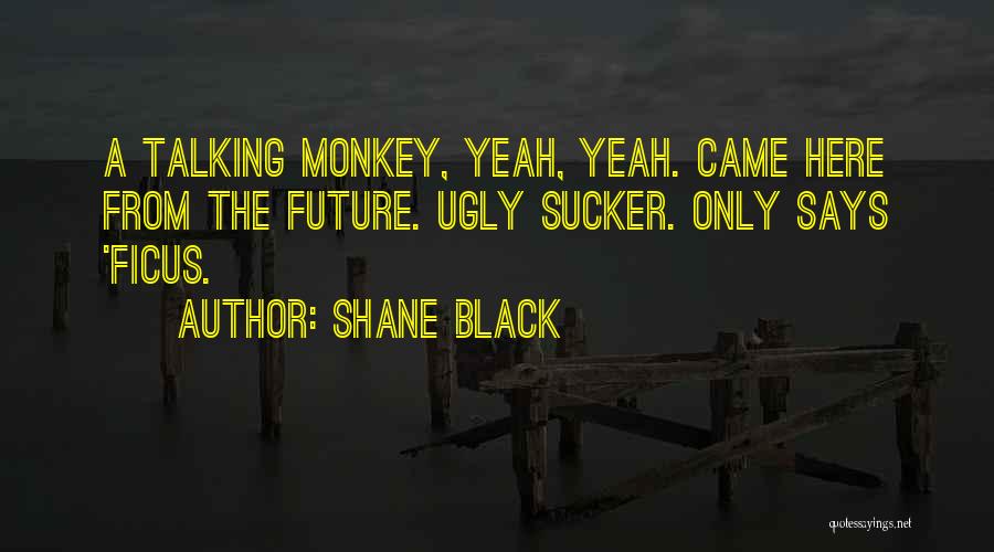 Shane Black Quotes: A Talking Monkey, Yeah, Yeah. Came Here From The Future. Ugly Sucker. Only Says 'ficus.