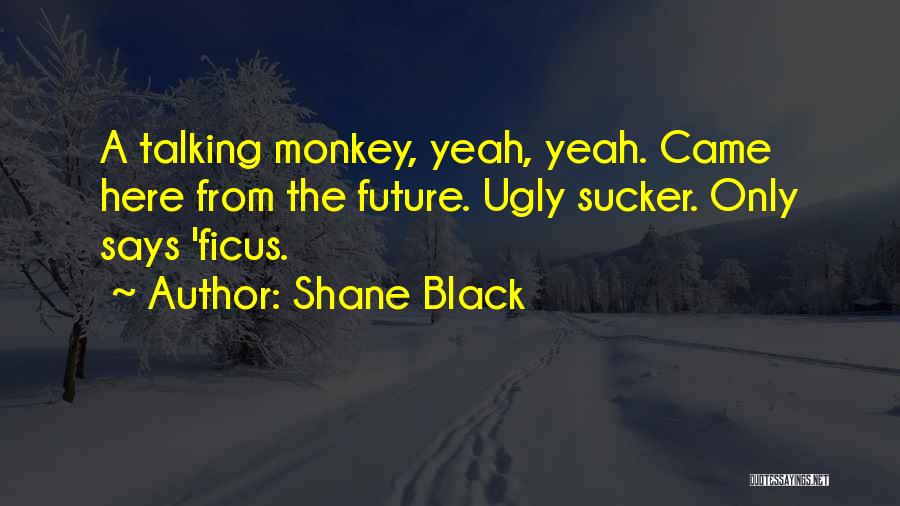 Shane Black Quotes: A Talking Monkey, Yeah, Yeah. Came Here From The Future. Ugly Sucker. Only Says 'ficus.