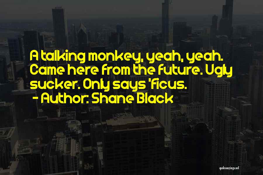 Shane Black Quotes: A Talking Monkey, Yeah, Yeah. Came Here From The Future. Ugly Sucker. Only Says 'ficus.