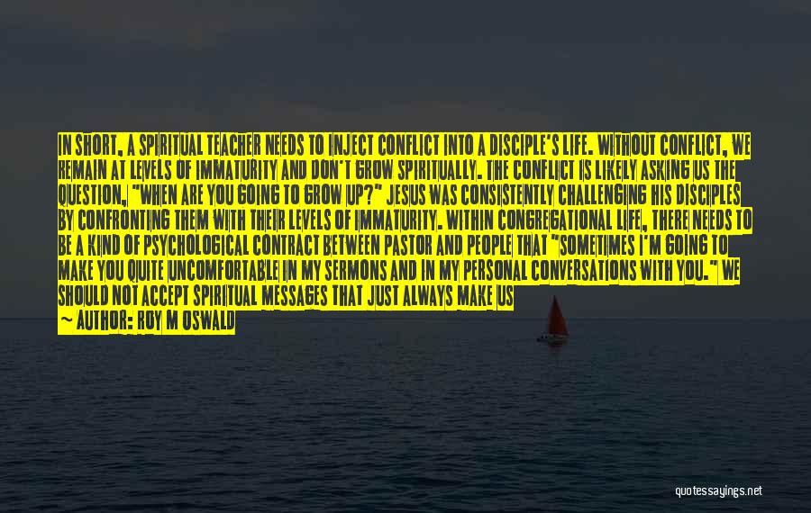 Roy M Oswald Quotes: In Short, A Spiritual Teacher Needs To Inject Conflict Into A Disciple's Life. Without Conflict, We Remain At Levels Of