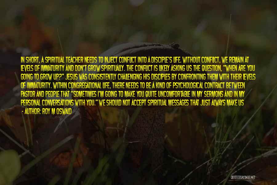 Roy M Oswald Quotes: In Short, A Spiritual Teacher Needs To Inject Conflict Into A Disciple's Life. Without Conflict, We Remain At Levels Of