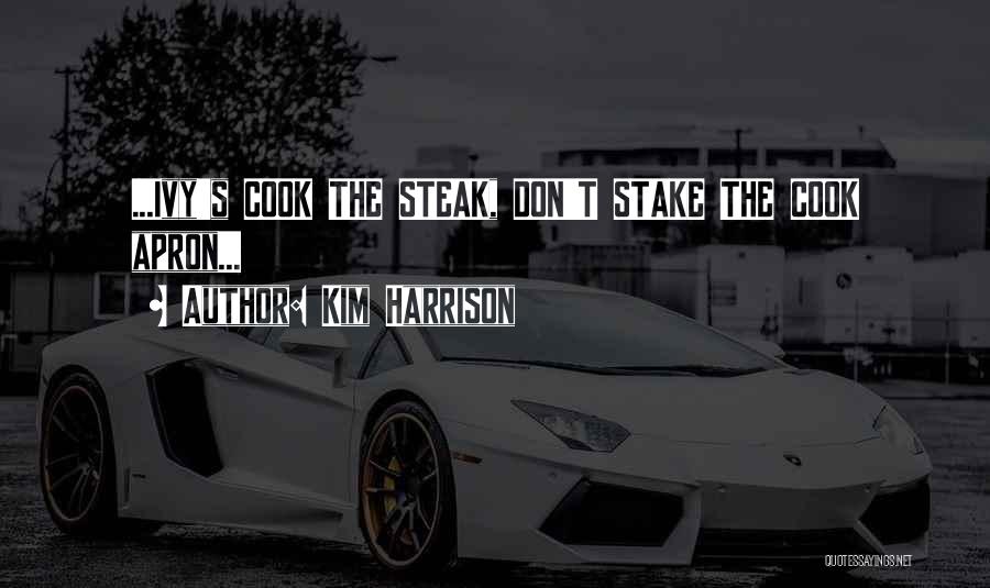 Kim Harrison Quotes: ...ivy's Cook The Steak, Don't Stake The Cook Apron...