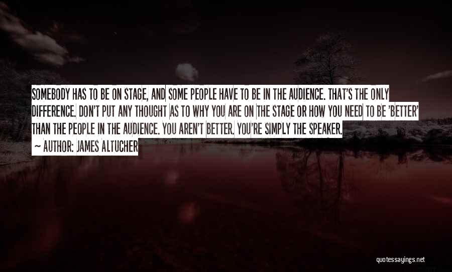 James Altucher Quotes: Somebody Has To Be On Stage, And Some People Have To Be In The Audience. That's The Only Difference. Don't