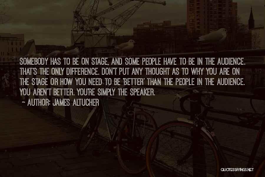 James Altucher Quotes: Somebody Has To Be On Stage, And Some People Have To Be In The Audience. That's The Only Difference. Don't