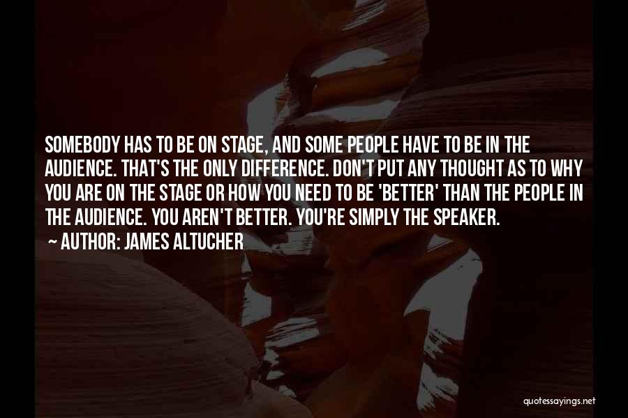 James Altucher Quotes: Somebody Has To Be On Stage, And Some People Have To Be In The Audience. That's The Only Difference. Don't