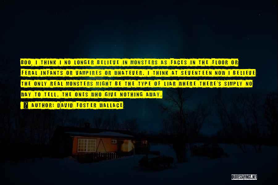David Foster Wallace Quotes: Boo, I Think I No Longer Believe In Monsters As Faces In The Floor Or Feral Infants Or Vampires Or