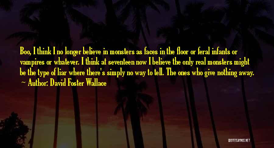 David Foster Wallace Quotes: Boo, I Think I No Longer Believe In Monsters As Faces In The Floor Or Feral Infants Or Vampires Or