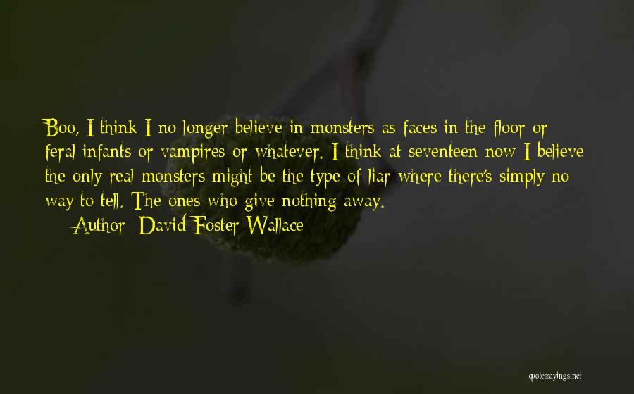 David Foster Wallace Quotes: Boo, I Think I No Longer Believe In Monsters As Faces In The Floor Or Feral Infants Or Vampires Or