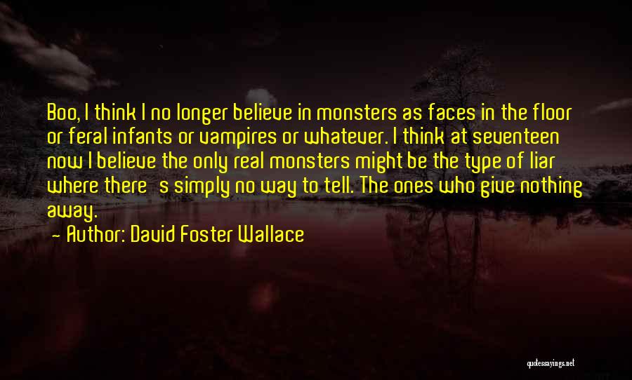 David Foster Wallace Quotes: Boo, I Think I No Longer Believe In Monsters As Faces In The Floor Or Feral Infants Or Vampires Or