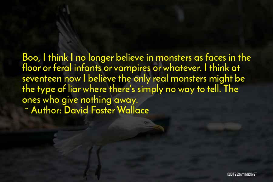 David Foster Wallace Quotes: Boo, I Think I No Longer Believe In Monsters As Faces In The Floor Or Feral Infants Or Vampires Or