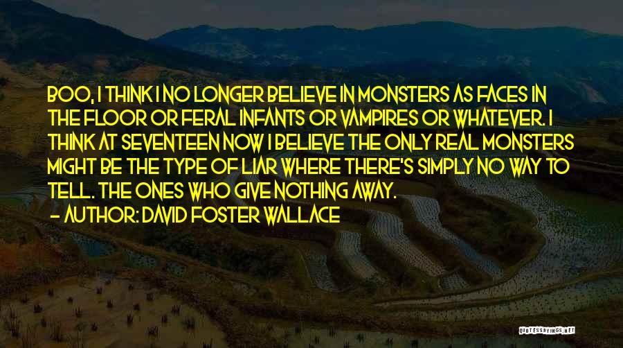 David Foster Wallace Quotes: Boo, I Think I No Longer Believe In Monsters As Faces In The Floor Or Feral Infants Or Vampires Or