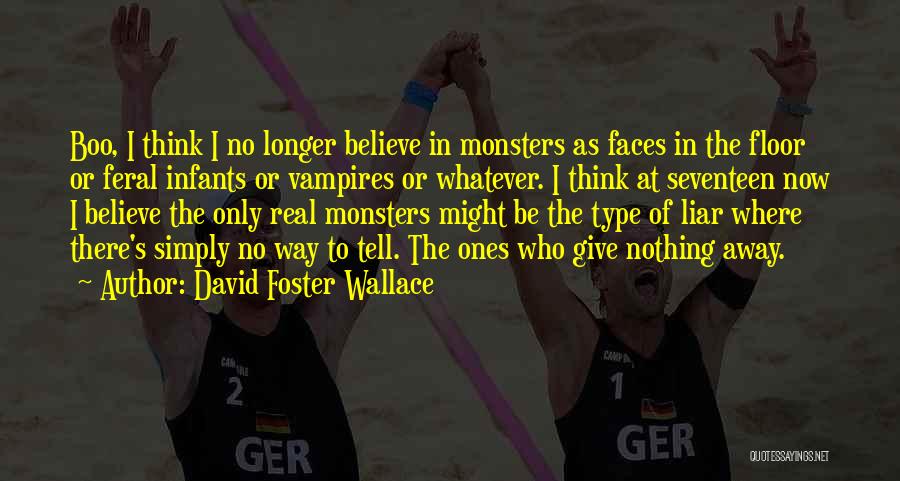 David Foster Wallace Quotes: Boo, I Think I No Longer Believe In Monsters As Faces In The Floor Or Feral Infants Or Vampires Or