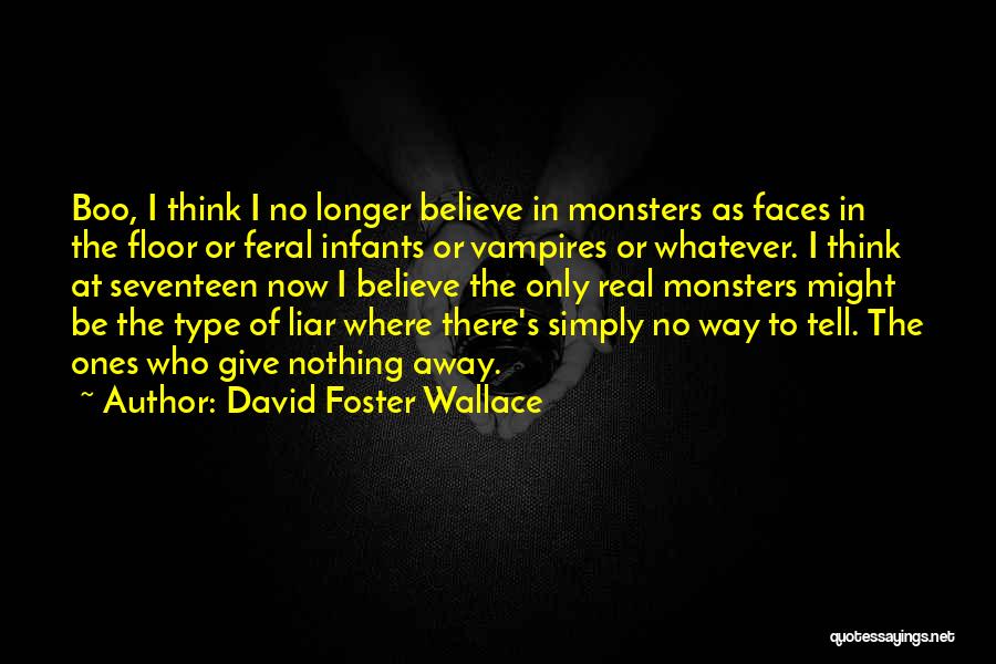 David Foster Wallace Quotes: Boo, I Think I No Longer Believe In Monsters As Faces In The Floor Or Feral Infants Or Vampires Or
