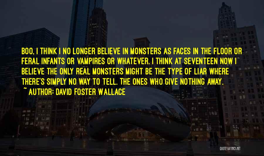 David Foster Wallace Quotes: Boo, I Think I No Longer Believe In Monsters As Faces In The Floor Or Feral Infants Or Vampires Or