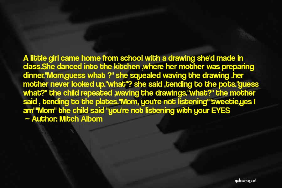 Mitch Albom Quotes: A Little Girl Came Home From School With A Drawing She'd Made In Class.she Danced Into The Kitchen ,where Her