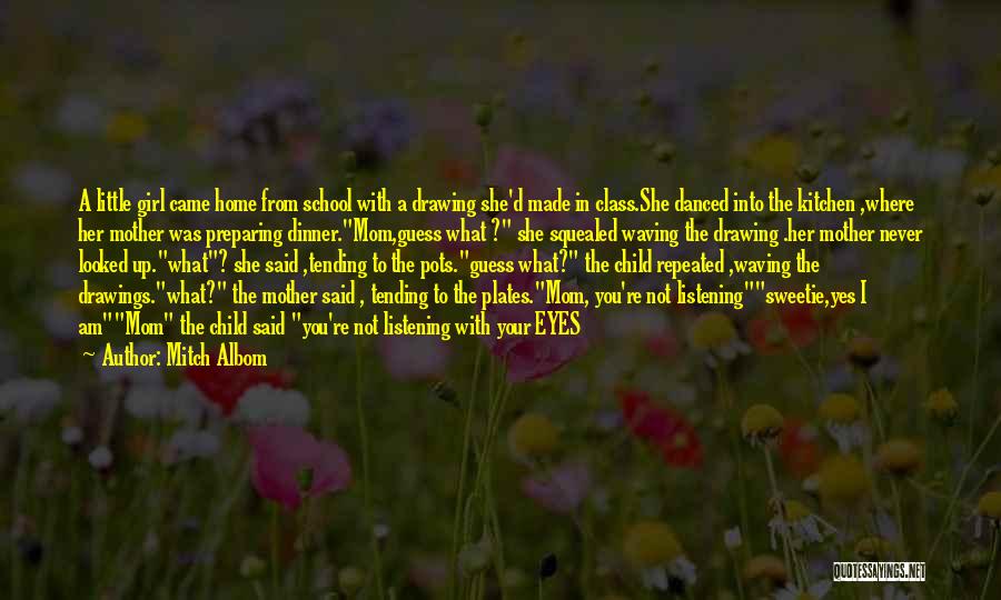 Mitch Albom Quotes: A Little Girl Came Home From School With A Drawing She'd Made In Class.she Danced Into The Kitchen ,where Her